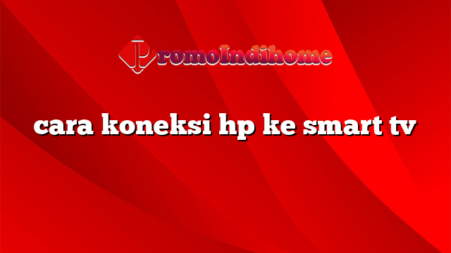 cara koneksi hp ke smart tv