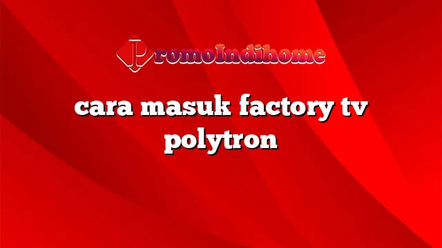 cara masuk factory tv polytron