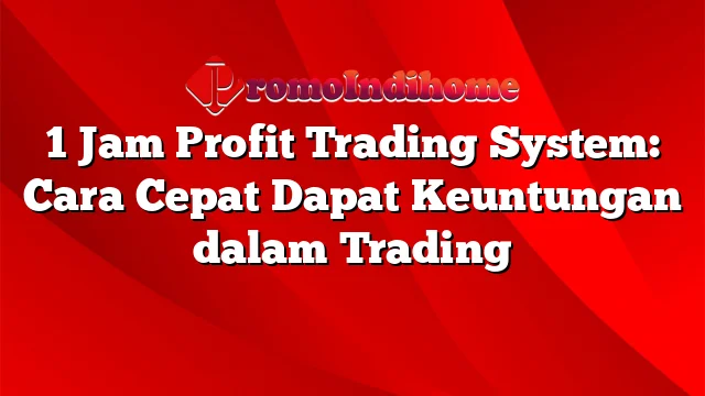 1 Jam Profit Trading System: Cara Cepat Dapat Keuntungan dalam Trading