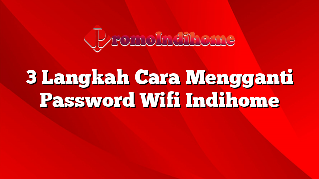 3 Langkah Cara Mengganti Password Wifi Indihome