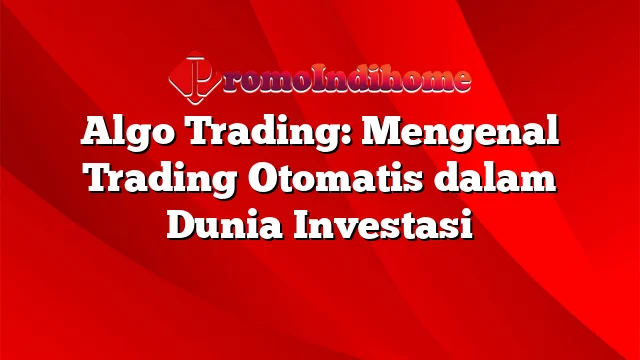 Algo Trading: Mengenal Trading Otomatis dalam Dunia Investasi