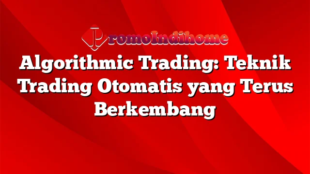 Algorithmic Trading: Teknik Trading Otomatis yang Terus Berkembang