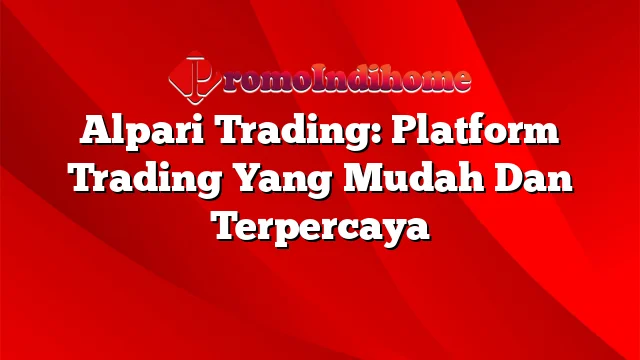 Alpari Trading: Platform Trading Yang Mudah Dan Terpercaya