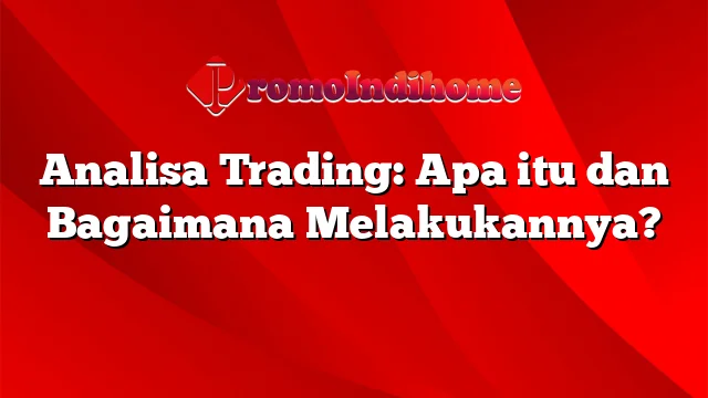 Analisa Trading: Apa itu dan Bagaimana Melakukannya?