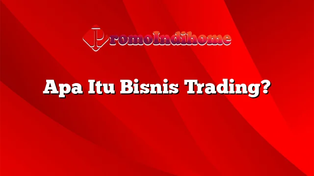 Apa Itu Bisnis Trading?