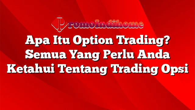 Apa Itu Option Trading? Semua Yang Perlu Anda Ketahui Tentang Trading Opsi