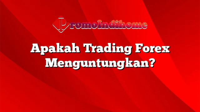 Apakah Trading Forex Menguntungkan?