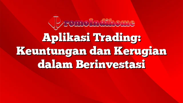 Aplikasi Trading: Keuntungan dan Kerugian dalam Berinvestasi