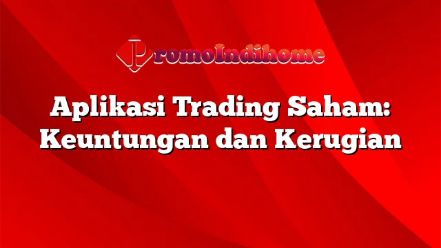 Aplikasi Trading Saham: Keuntungan dan Kerugian