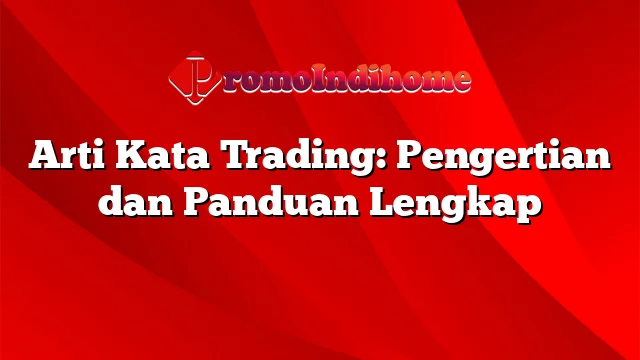 Arti Kata Trading: Pengertian dan Panduan Lengkap