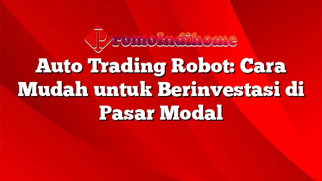 Auto Trading Robot: Cara Mudah untuk Berinvestasi di Pasar Modal