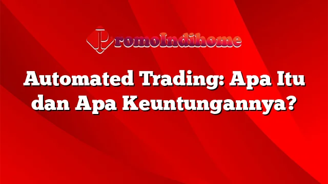 Automated Trading: Apa Itu dan Apa Keuntungannya?