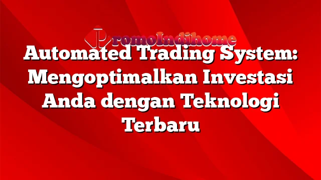 Automated Trading System: Mengoptimalkan Investasi Anda dengan Teknologi Terbaru