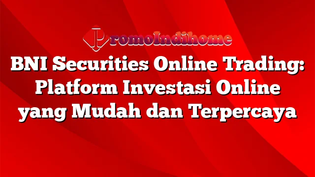 BNI Securities Online Trading: Platform Investasi Online yang Mudah dan Terpercaya