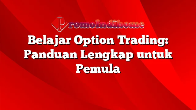 Belajar Option Trading: Panduan Lengkap untuk Pemula | PromoIndihome