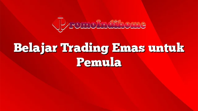 Belajar Trading Emas untuk Pemula