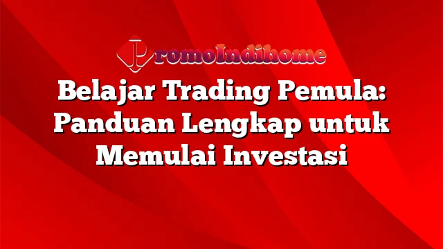 Belajar Trading Pemula: Panduan Lengkap untuk Memulai Investasi