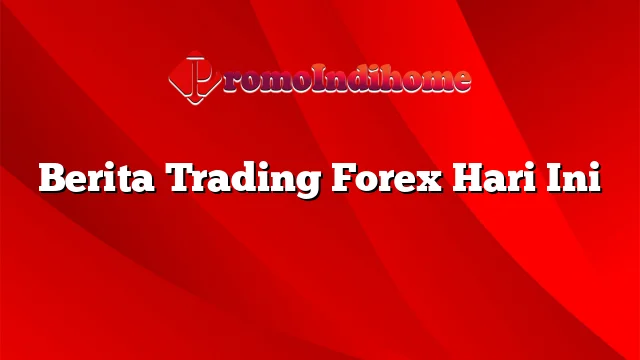 Berita Trading Forex Hari Ini