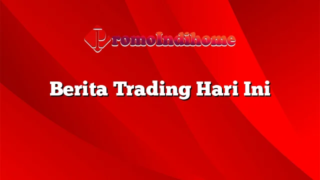 Berita Trading Hari Ini