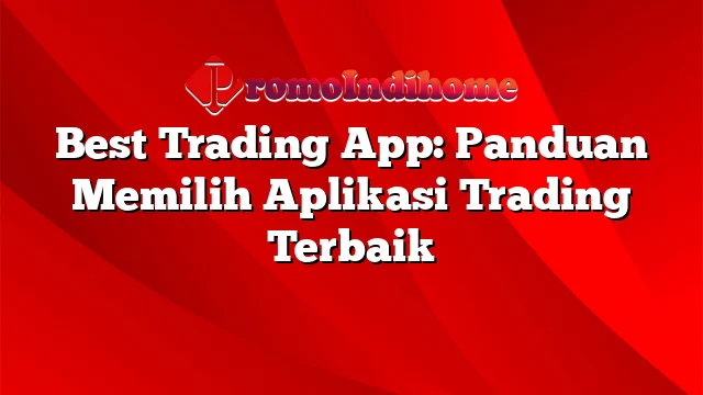 Best Trading App: Panduan Memilih Aplikasi Trading Terbaik