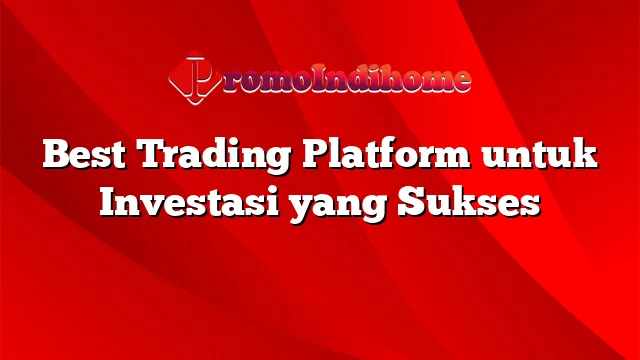Best Trading Platform untuk Investasi yang Sukses