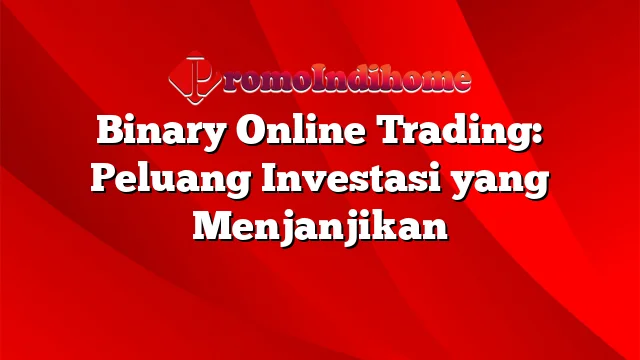 Binary Online Trading: Peluang Investasi yang Menjanjikan