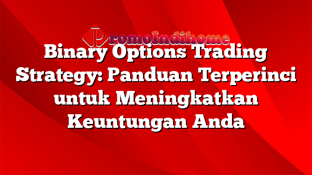 Binary Options Trading Strategy: Panduan Terperinci untuk Meningkatkan Keuntungan Anda