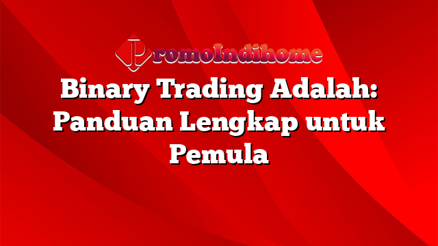 Binary Trading Adalah: Panduan Lengkap untuk Pemula