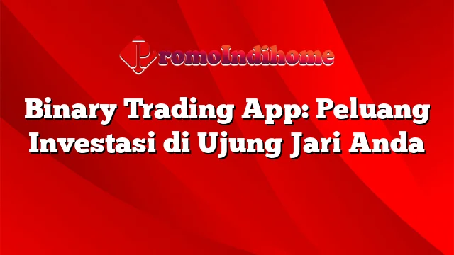 Binary Trading App: Peluang Investasi di Ujung Jari Anda