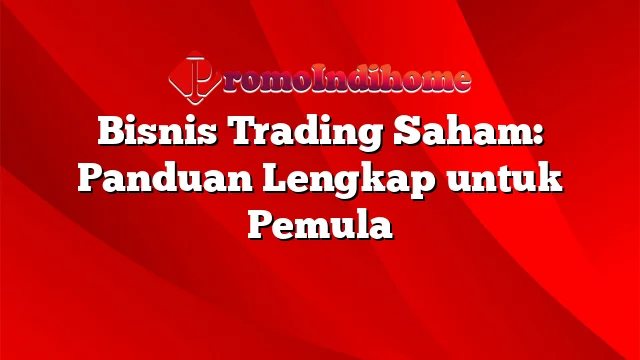 Bisnis Trading Saham: Panduan Lengkap untuk Pemula