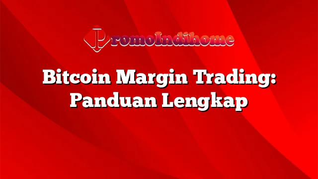 Bitcoin Margin Trading: Panduan Lengkap