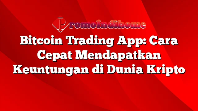 Bitcoin Trading App: Cara Cepat Mendapatkan Keuntungan di Dunia Kripto