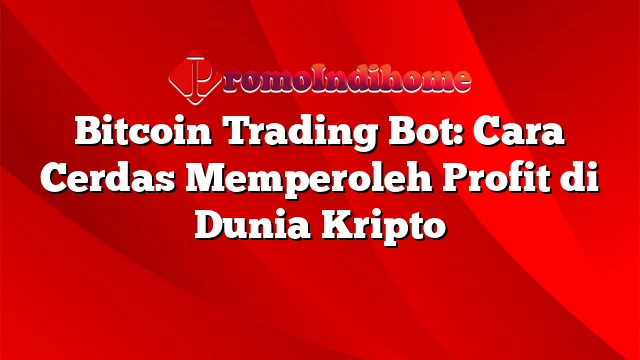 Bitcoin Trading Bot: Cara Cerdas Memperoleh Profit di Dunia Kripto