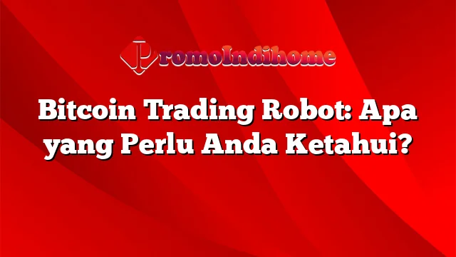 Bitcoin Trading Robot: Apa yang Perlu Anda Ketahui?