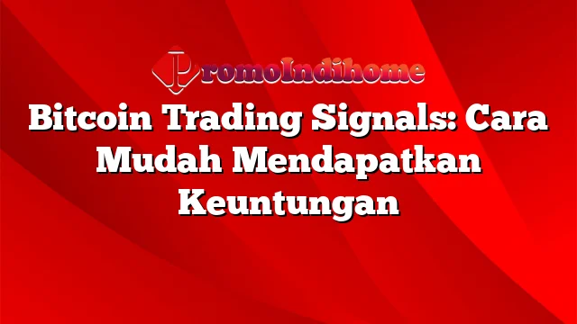 Bitcoin Trading Signals: Cara Mudah Mendapatkan Keuntungan