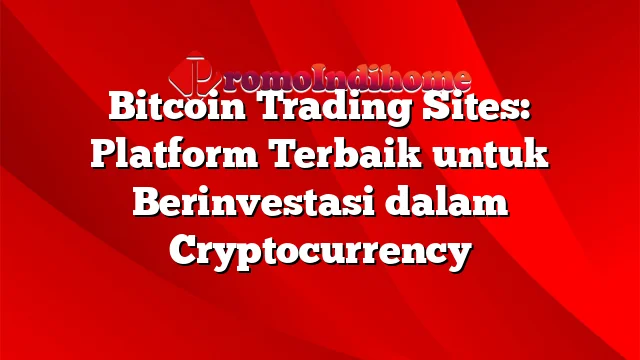 Bitcoin Trading Sites: Platform Terbaik untuk Berinvestasi dalam Cryptocurrency