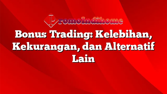 Bonus Trading: Kelebihan, Kekurangan, dan Alternatif Lain