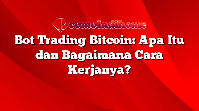 Bot Trading Bitcoin: Apa Itu dan Bagaimana Cara Kerjanya?