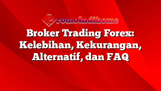 Broker Trading Forex: Kelebihan, Kekurangan, Alternatif, dan FAQ