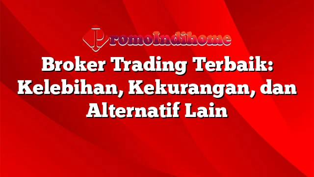 Broker Trading Terbaik: Kelebihan, Kekurangan, dan Alternatif Lain