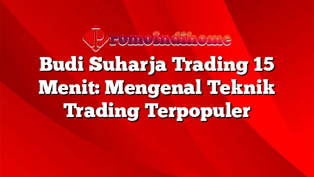 Budi Suharja Trading 15 Menit: Mengenal Teknik Trading Terpopuler