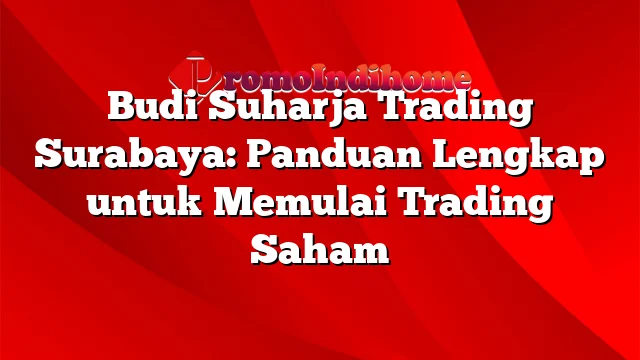 Budi Suharja Trading Surabaya: Panduan Lengkap untuk Memulai Trading Saham