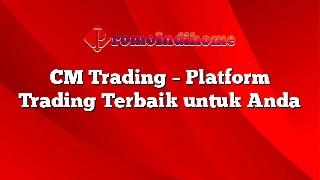 CM Trading – Platform Trading Terbaik untuk Anda