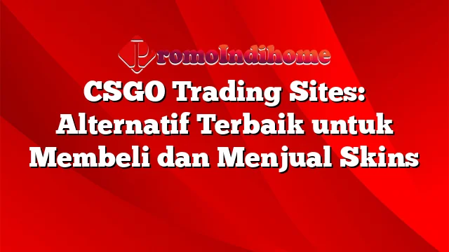 CSGO Trading Sites: Alternatif Terbaik untuk Membeli dan Menjual Skins