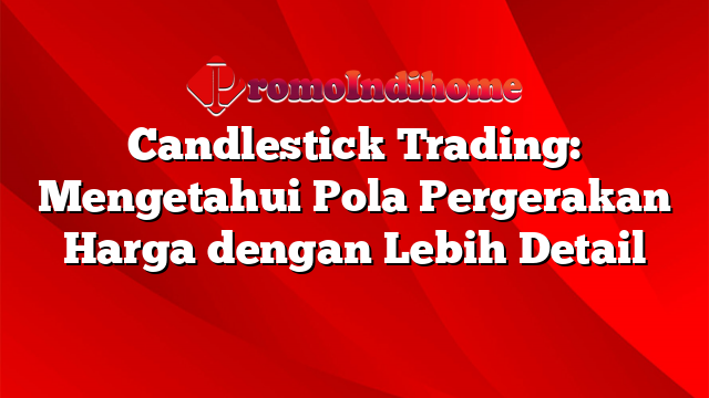 Candlestick Trading: Mengetahui Pola Pergerakan Harga dengan Lebih Detail