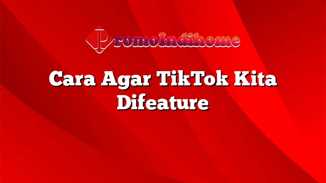 Cara Agar TikTok Kita Difeature