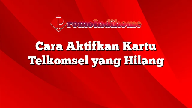 Cara Aktifkan Kartu Telkomsel yang Hilang