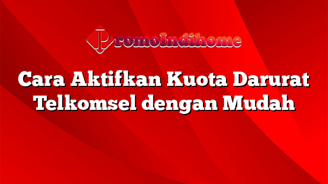 Cara Aktifkan Kuota Darurat Telkomsel dengan Mudah