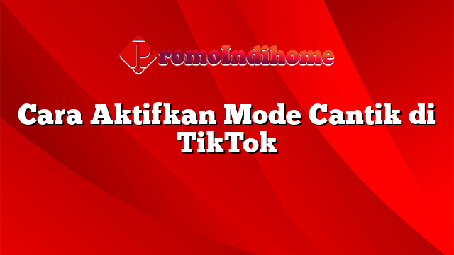 Cara Aktifkan Mode Cantik di TikTok