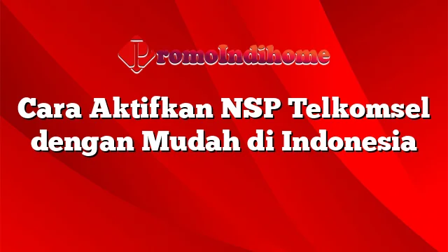 Cara Aktifkan NSP Telkomsel dengan Mudah di Indonesia